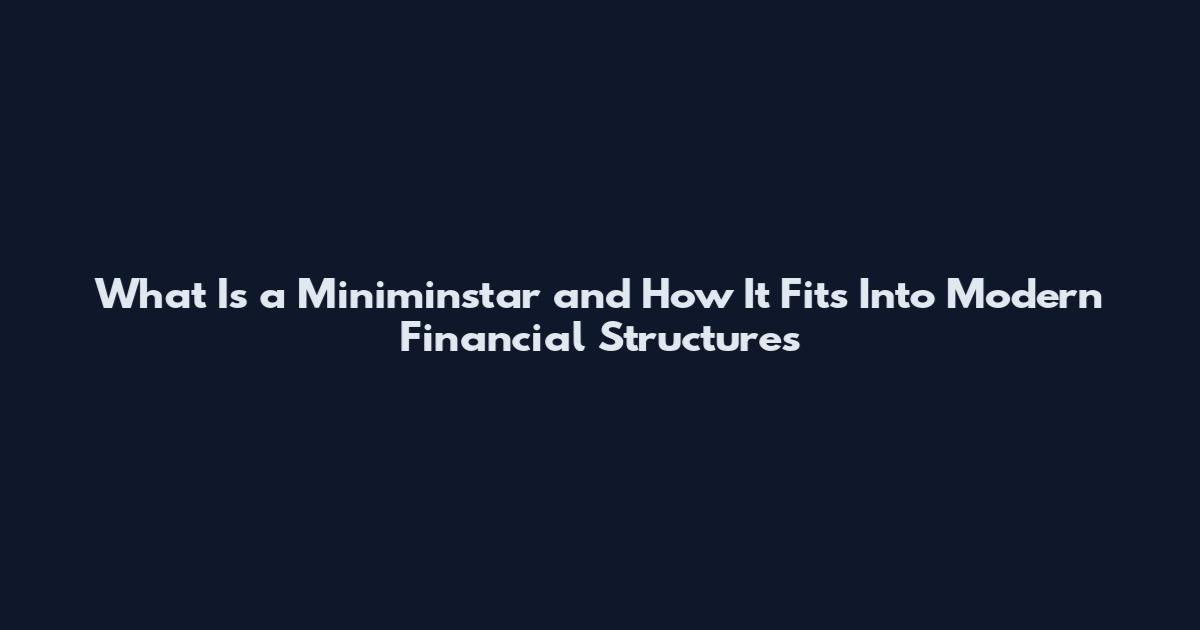 What Is a Miniminstar and How It Fits Into Modern Financial Structures