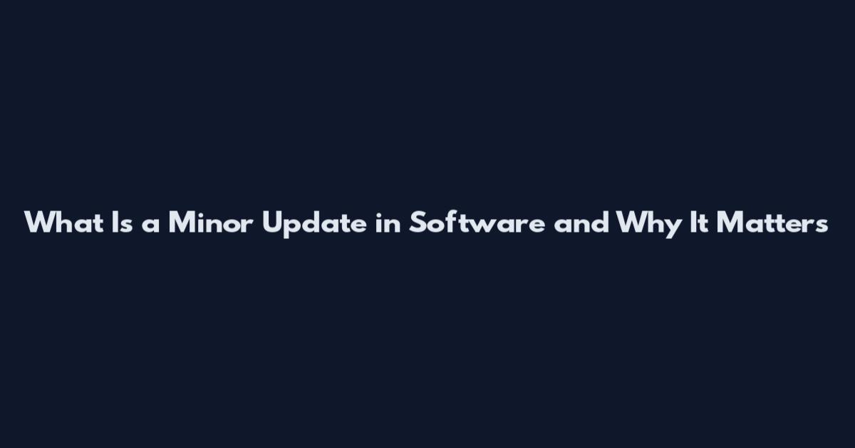 What Is a Minor Update in Software and Why It Matters