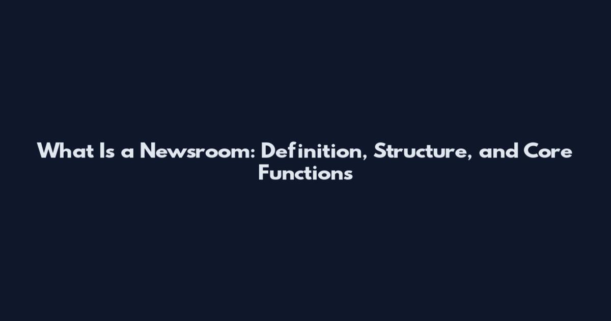 What Is a Newsroom: Definition, Structure, and Core Functions
