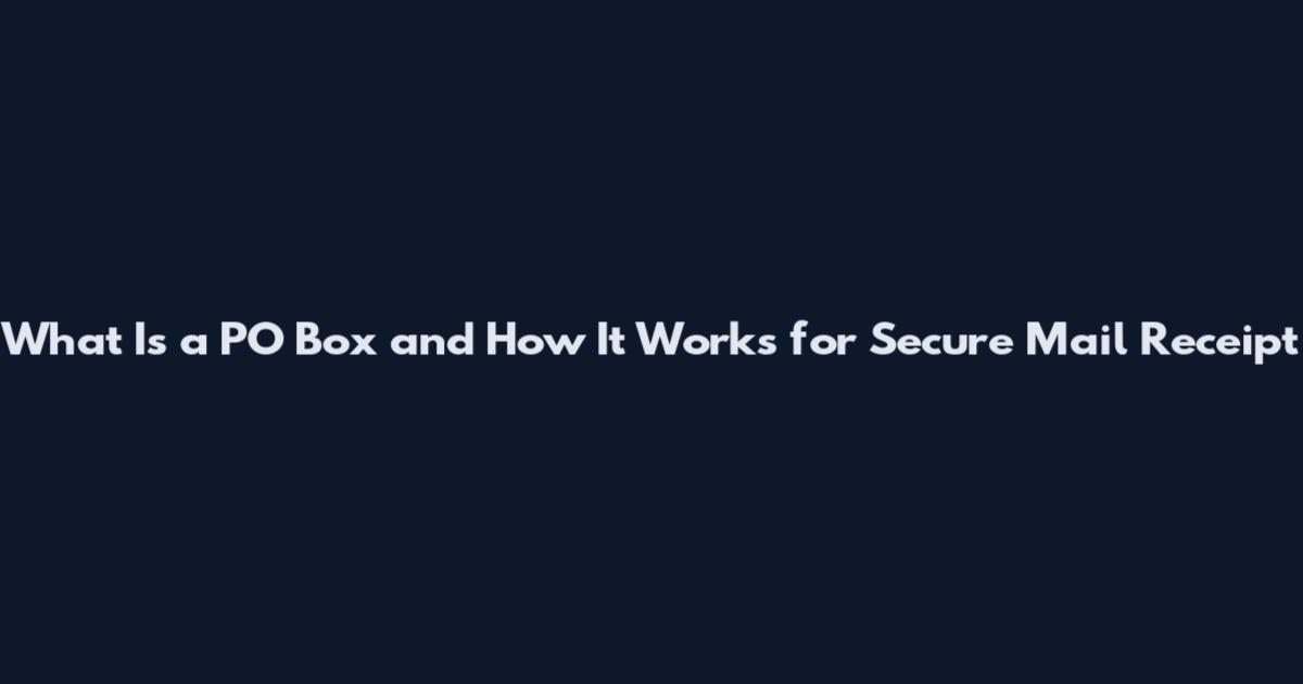 What Is a PO Box and How It Works for Secure Mail Receipt
