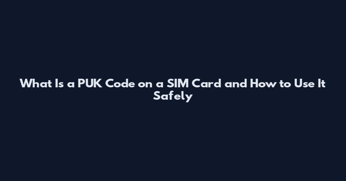 What Is a PUK Code on a SIM Card and How to Use It Safely