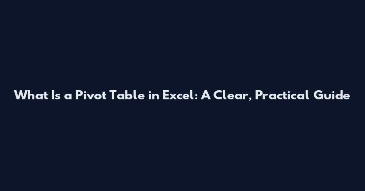 What Is a Pivot Table in Excel: A Clear, Practical Guide