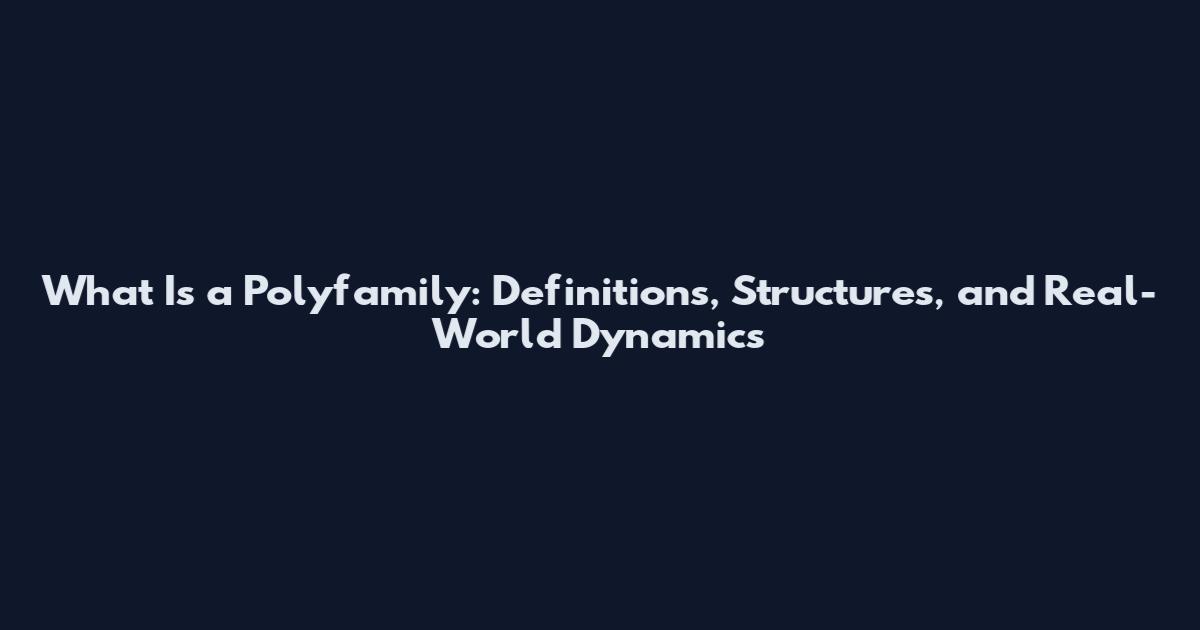 What Is a Polyfamily: Definitions, Structures, and Real-World Dynamics