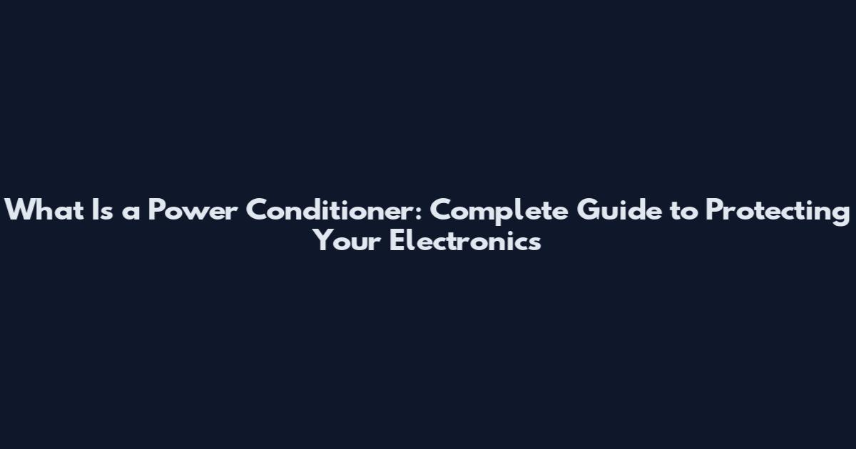 What Is a Power Conditioner: Complete Guide to Protecting Your Electronics