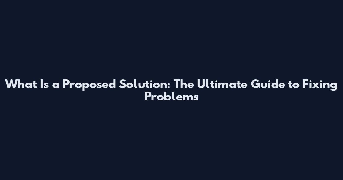 What Is a Proposed Solution: The Ultimate Guide to Fixing Problems