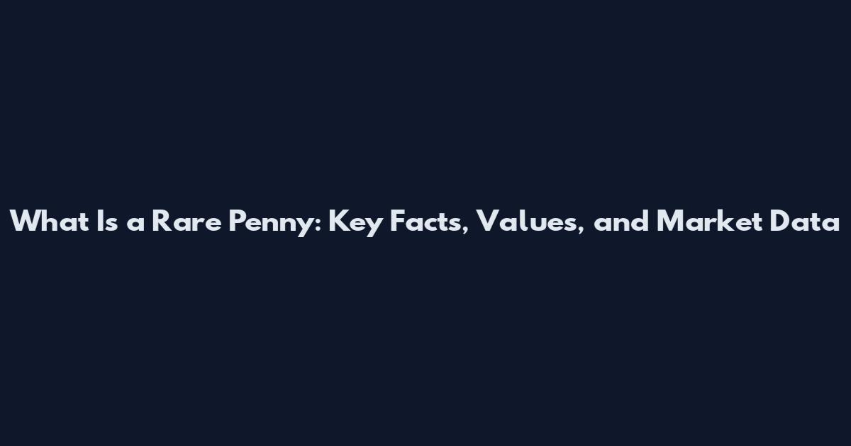 What Is a Rare Penny: Key Facts, Values, and Market Data