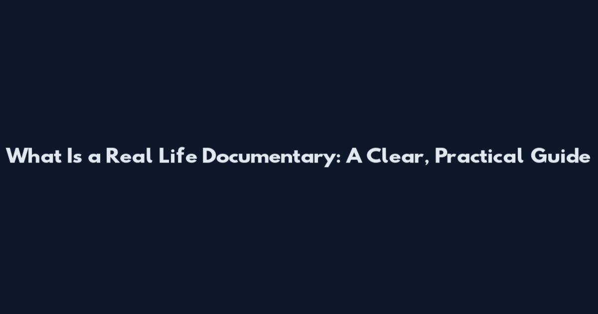 What Is a Real Life Documentary: A Clear, Practical Guide