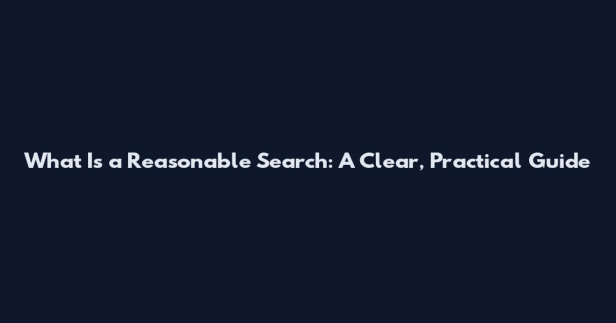 What Is a Reasonable Search: A Clear, Practical Guide