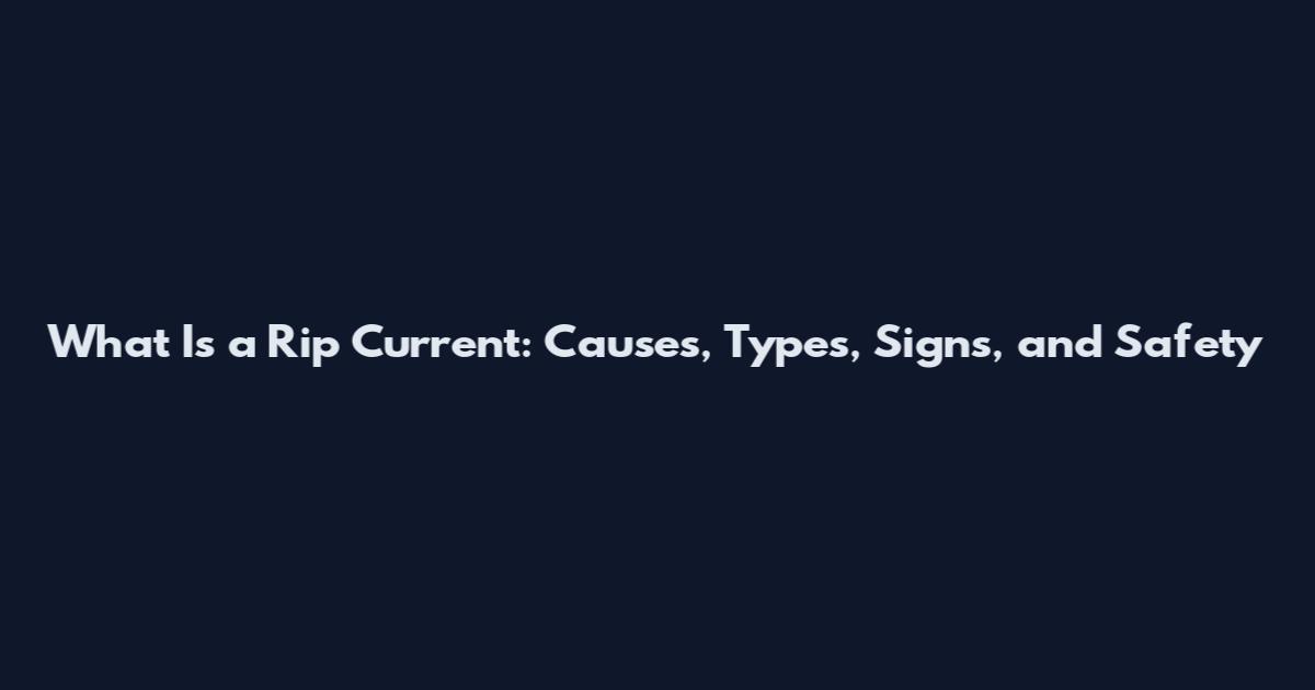What Is a Rip Current: Causes, Types, Signs, and Safety
