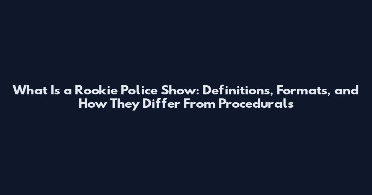 What Is a Rookie Police Show: Definitions, Formats, and How They Differ From Procedurals