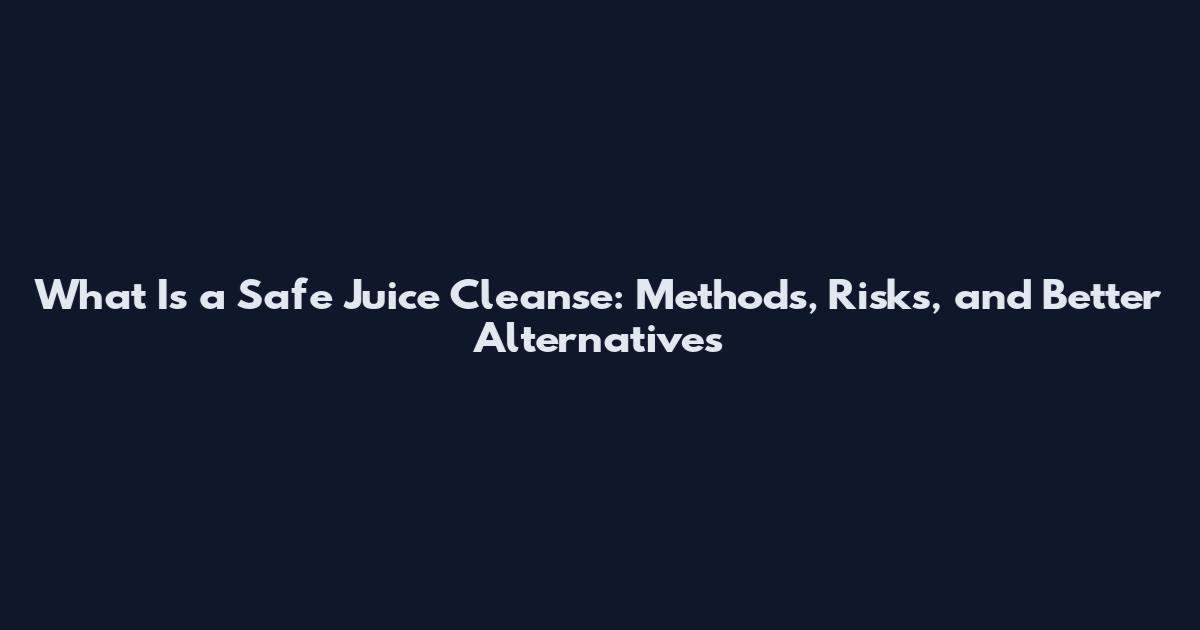 What Is a Safe Juice Cleanse: Methods, Risks, and Better Alternatives