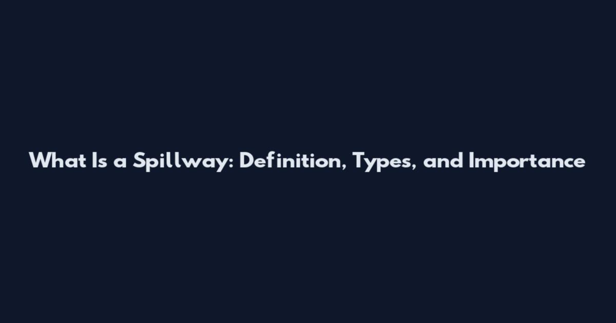 What Is a Spillway: Definition, Types, and Importance