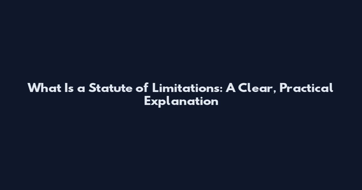 What Is a Statute of Limitations: A Clear, Practical Explanation