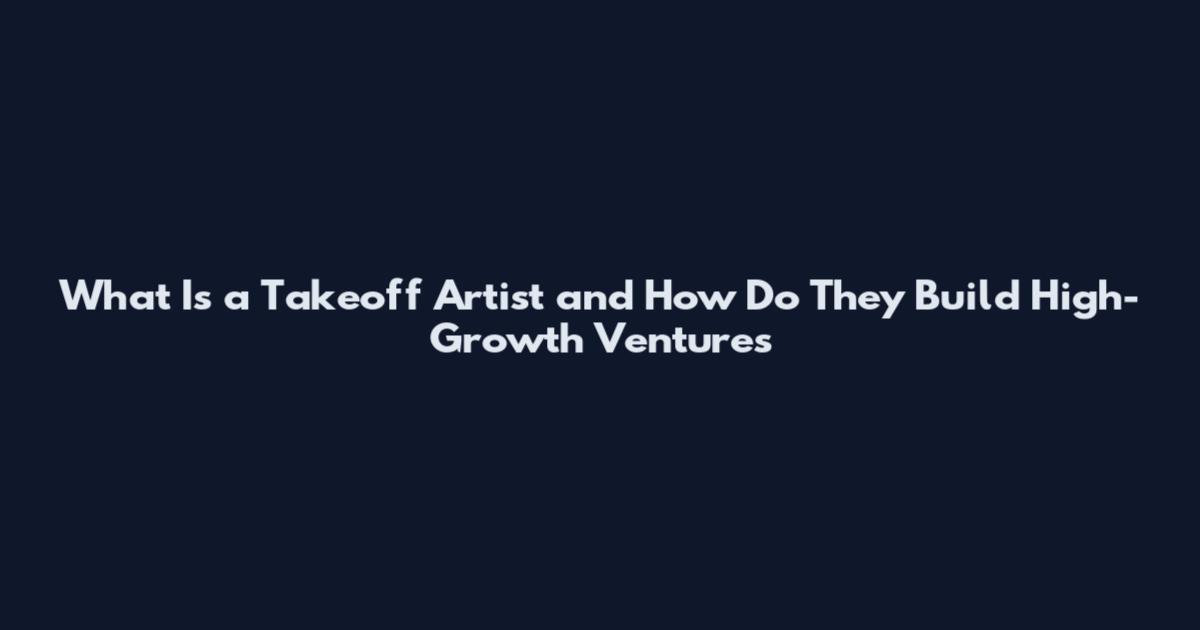 What Is a Takeoff Artist and How Do They Build High-Growth Ventures