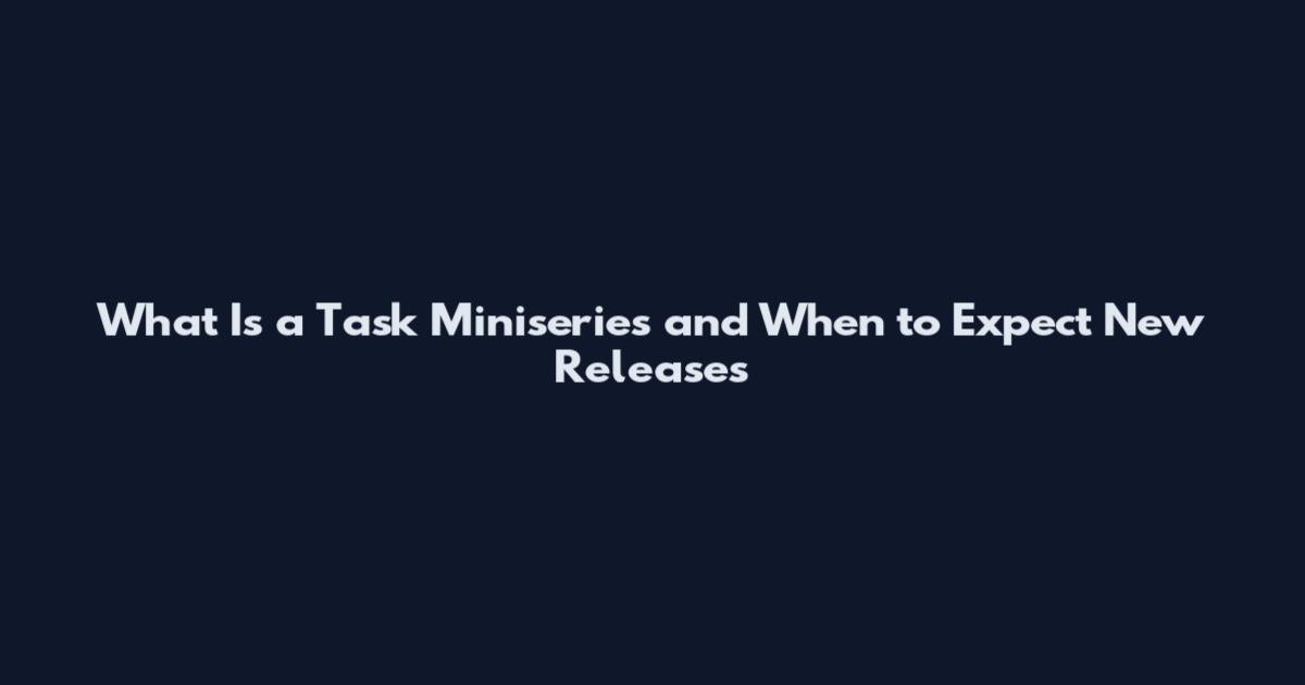 What Is a Task Miniseries and When to Expect New Releases