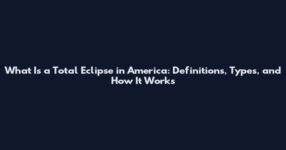 What Is a Total Eclipse in America: Definitions, Types, and How It Works