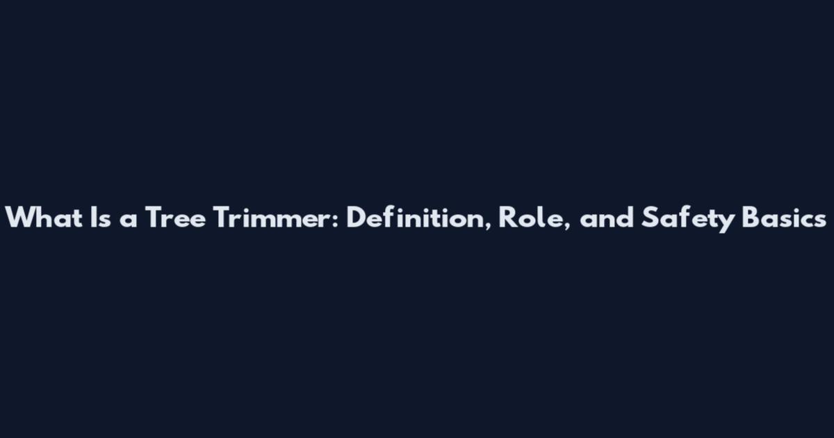 What Is a Tree Trimmer: Definition, Role, and Safety Basics