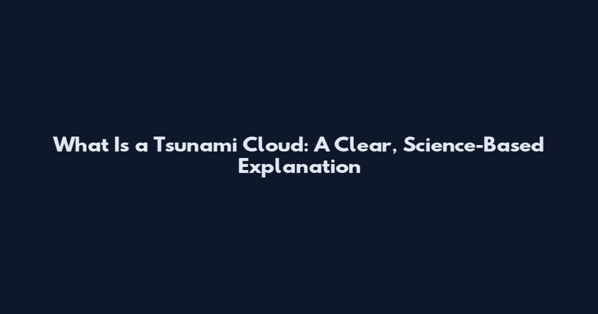 What Is a Tsunami Cloud: A Clear, Science-Based Explanation
