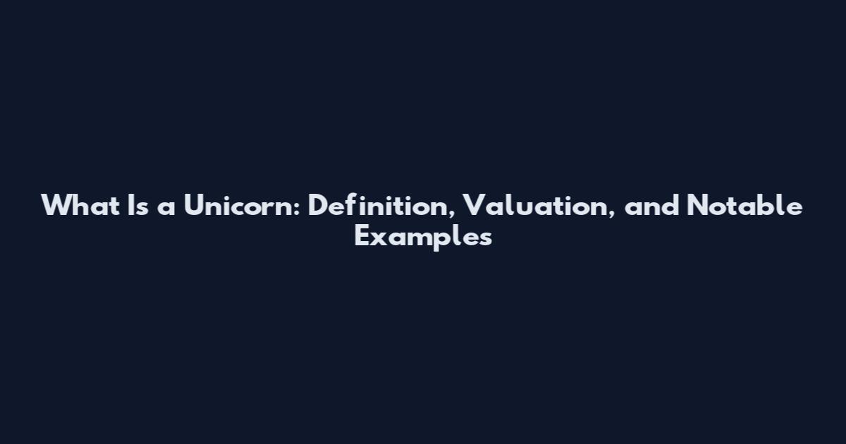 What Is a Unicorn: Definition, Valuation, and Notable Examples