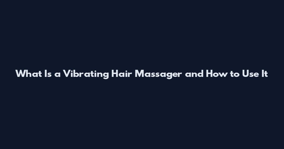 What Is a Vibrating Hair Massager and How to Use It