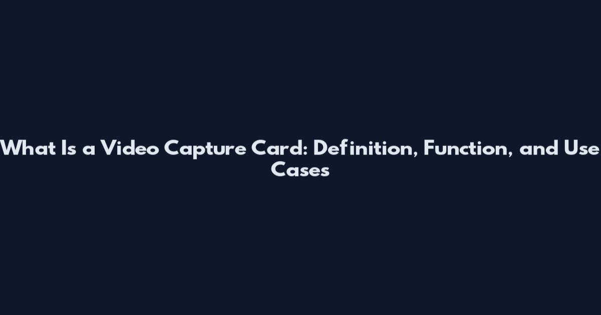 What Is a Video Capture Card: Definition, Function, and Use Cases