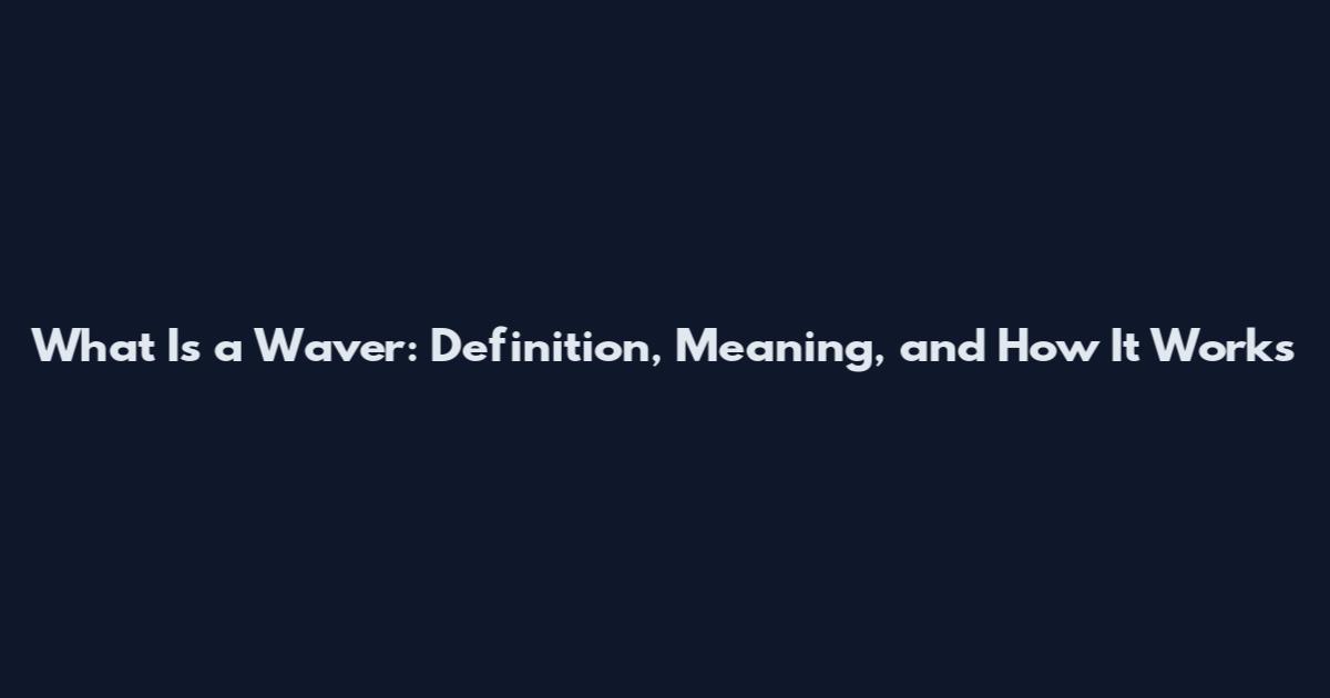 What Is a Waver: Definition, Meaning, and How It Works
