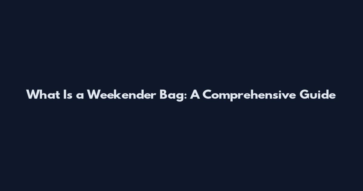 What Is a Weekender Bag: A Comprehensive Guide