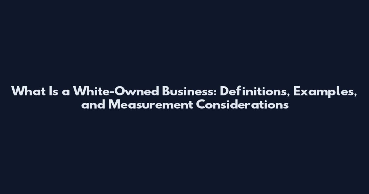 What Is a White-Owned Business: Definitions, Examples, and Measurement Considerations