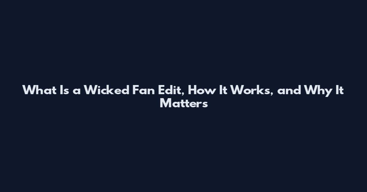 What Is a Wicked Fan Edit, How It Works, and Why It Matters