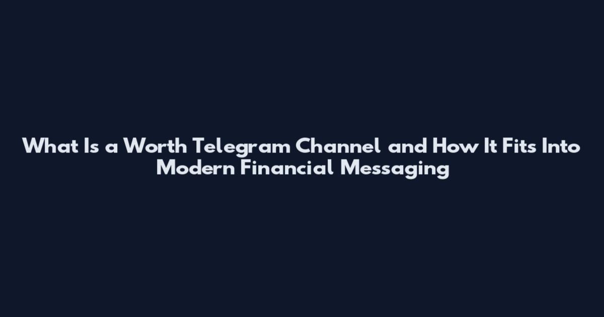 What Is a Worth Telegram Channel and How It Fits Into Modern Financial Messaging