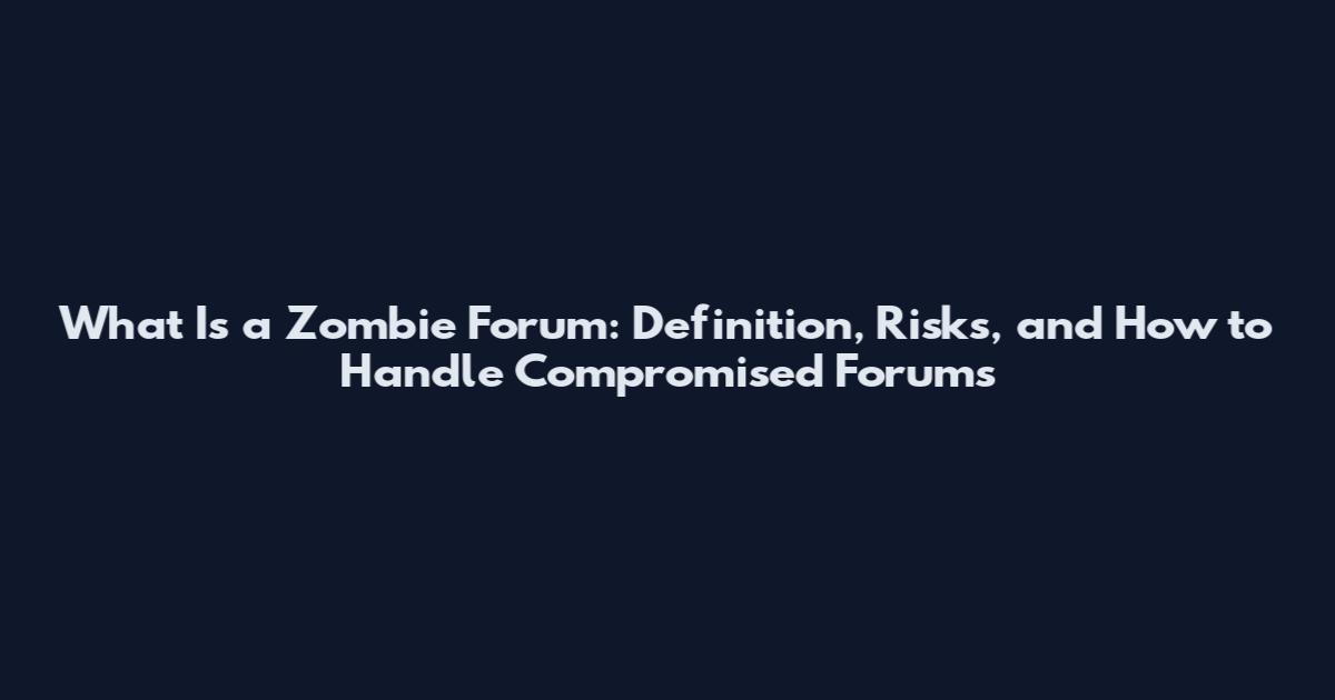What Is a Zombie Forum: Definition, Risks, and How to Handle Compromised Forums