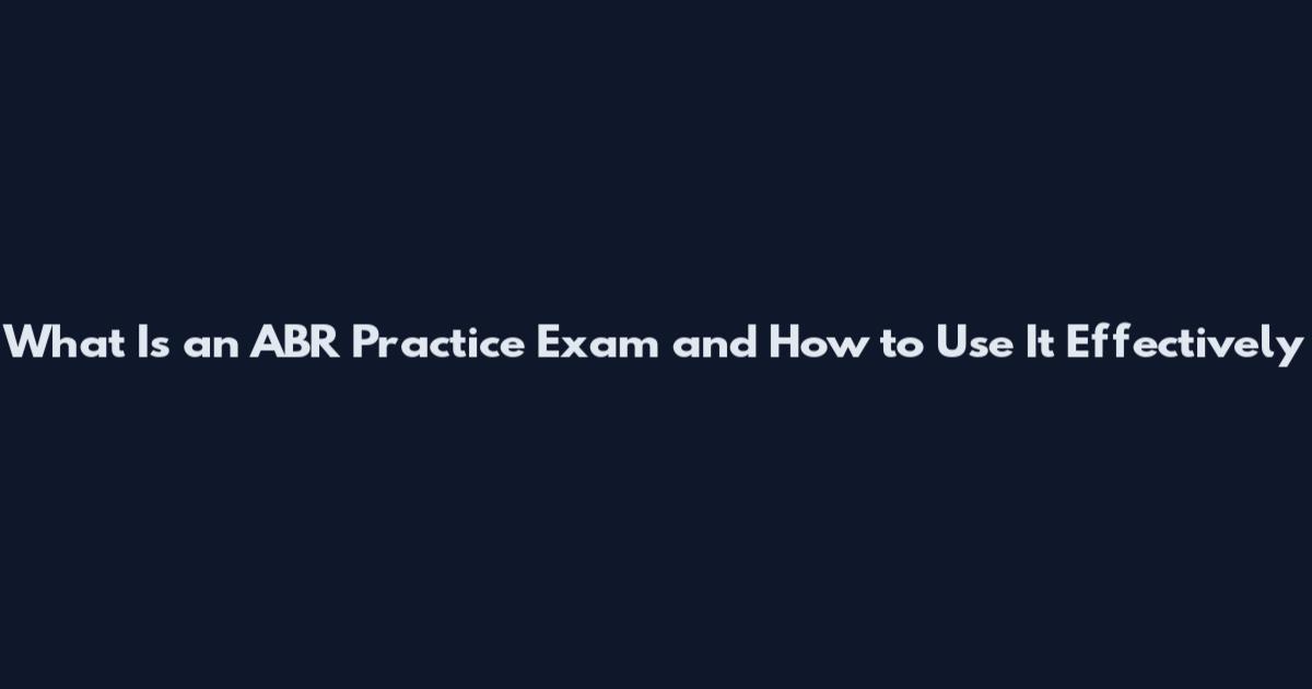 What Is an ABR Practice Exam and How to Use It Effectively