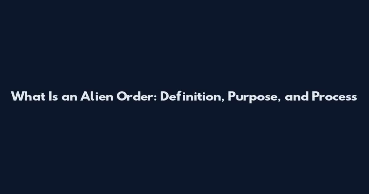 What Is an Alien Order: Definition, Purpose, and Process