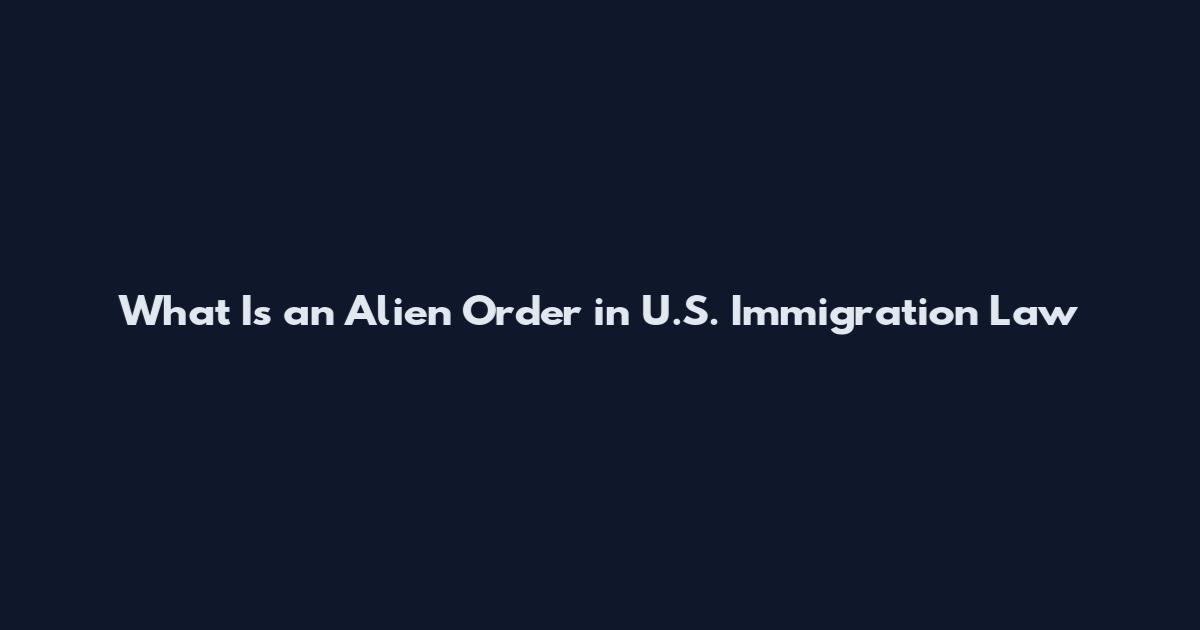 What Is an Alien Order in U.S. Immigration Law