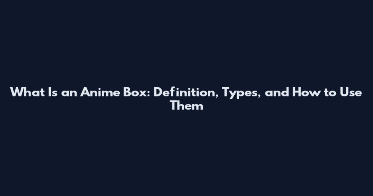 What Is an Anime Box: Definition, Types, and How to Use Them