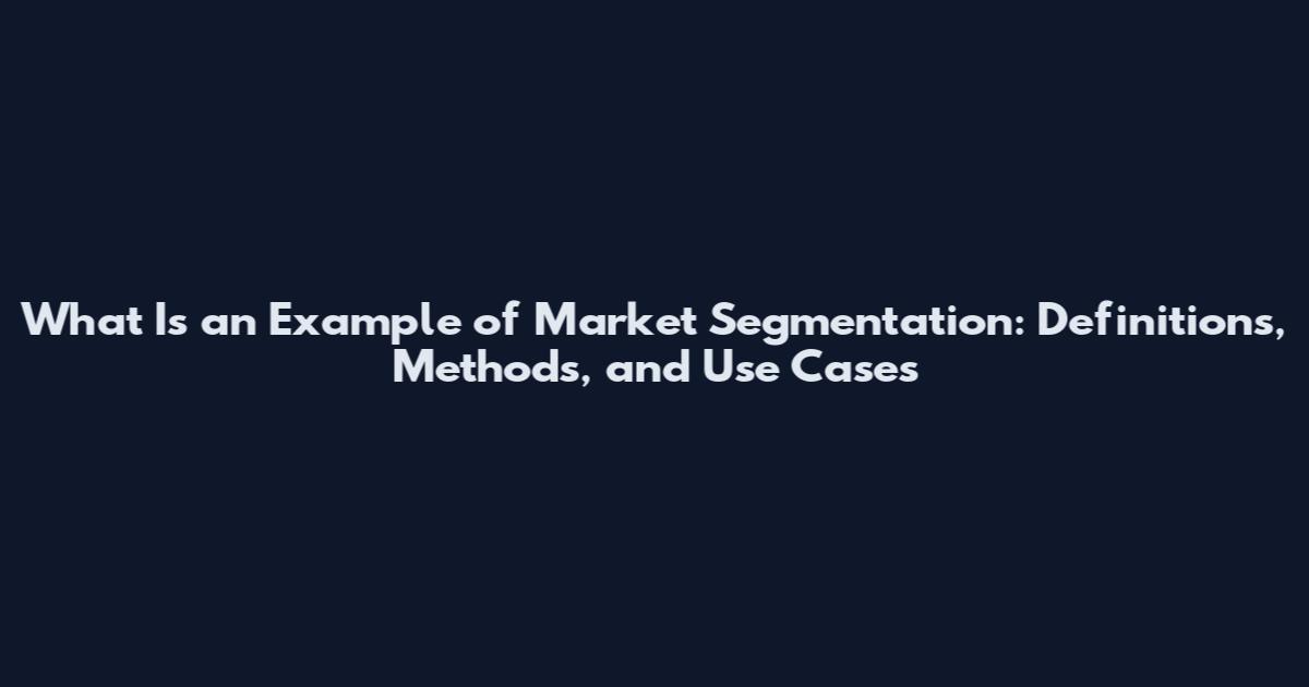 What Is an Example of Market Segmentation: Definitions, Methods, and Use Cases