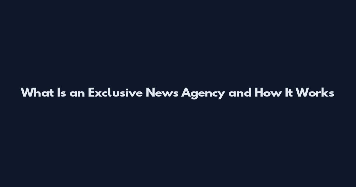 What Is an Exclusive News Agency and How It Works