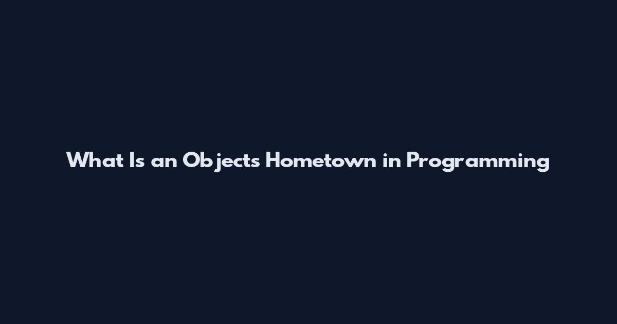 What Is an Object's Hometown in Programming