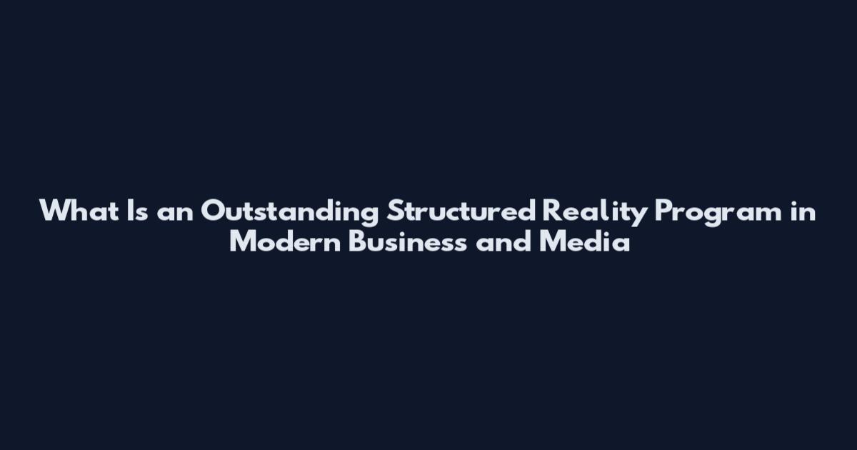 What Is an Outstanding Structured Reality Program in Modern Business and Media