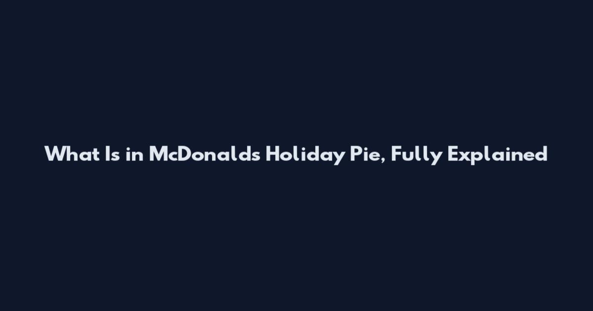 What Is in McDonald's Holiday Pie, Fully Explained