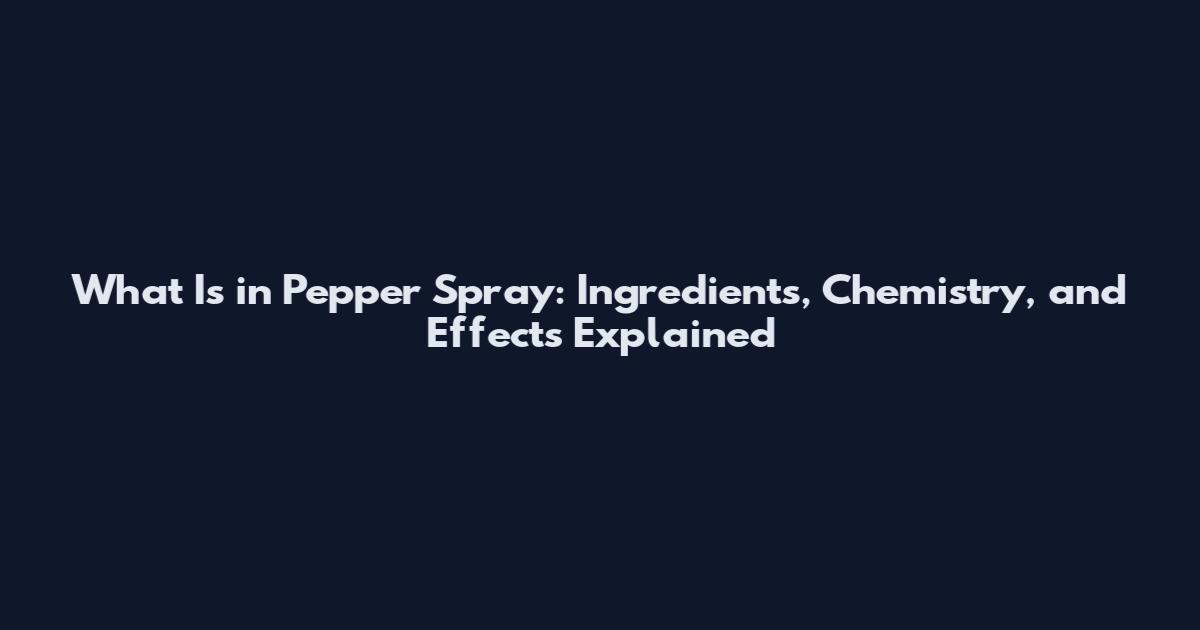 What Is in Pepper Spray: Ingredients, Chemistry, and Effects Explained