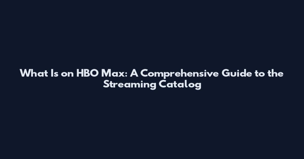 What Is on HBO Max: A Comprehensive Guide to the Streaming Catalog