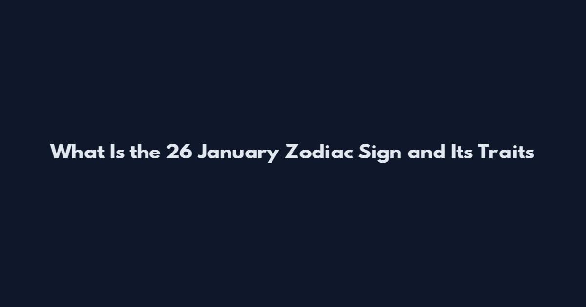 What Is the 26 January Zodiac Sign and Its Traits