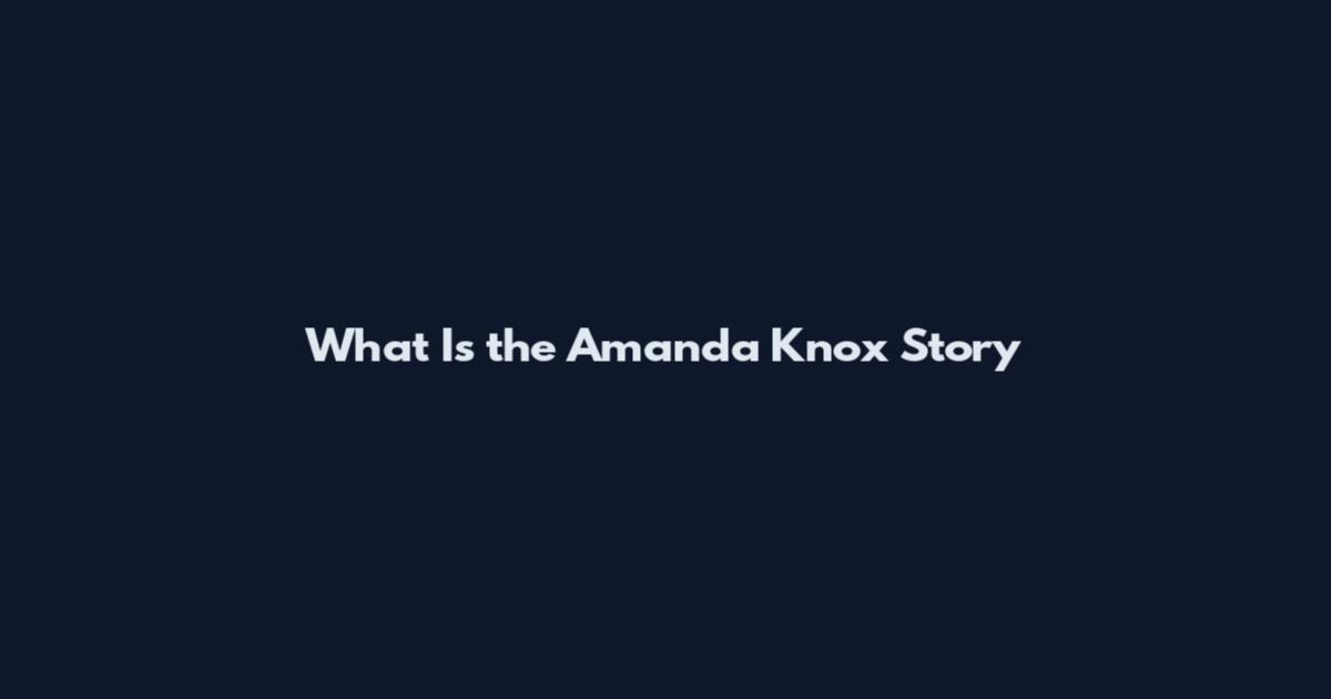 What Is the Amanda Knox Story