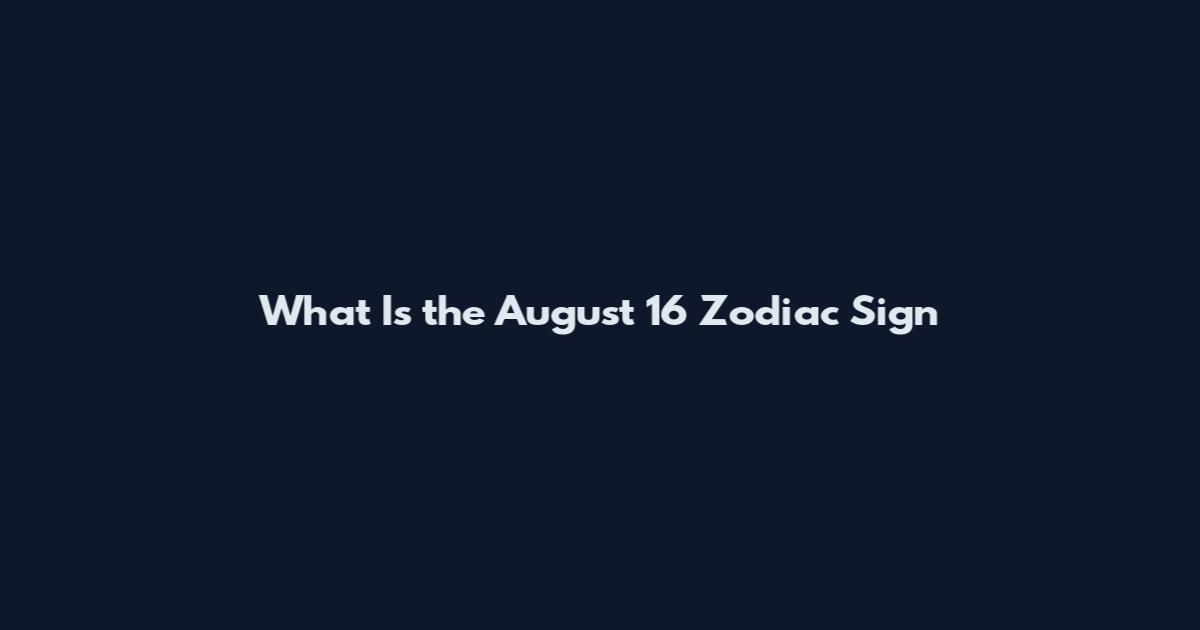 What Is the August 16 Zodiac Sign
