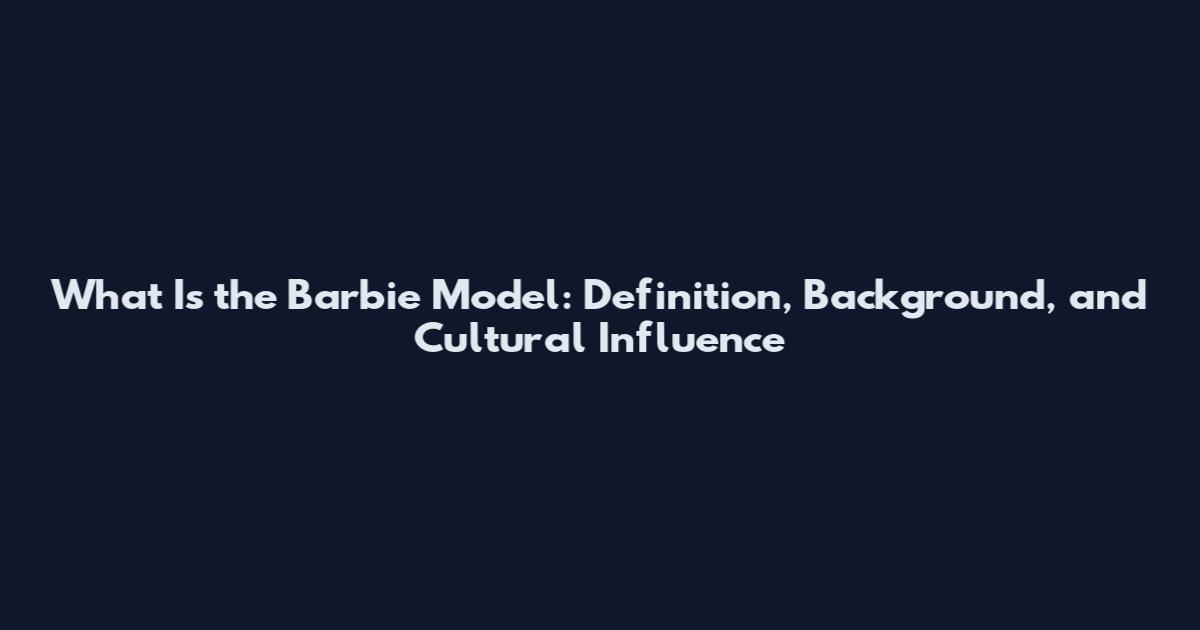 What Is the Barbie Model: Definition, Background, and Cultural Influence