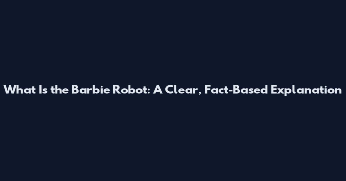 What Is the Barbie Robot: A Clear, Fact-Based Explanation