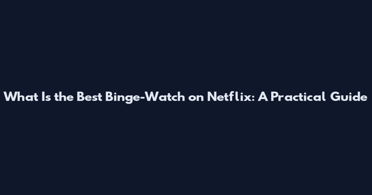 What Is the Best Binge-Watch on Netflix: A Practical Guide
