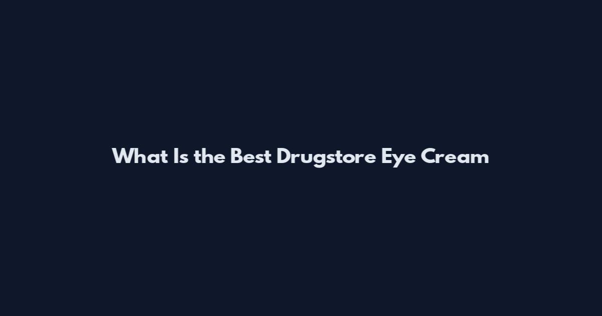 What Is the Best Drugstore Eye Cream