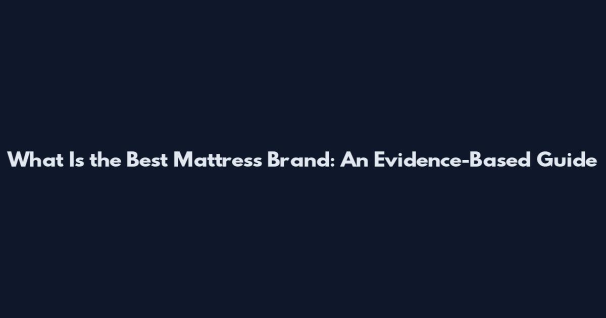 What Is the Best Mattress Brand: An Evidence-Based Guide